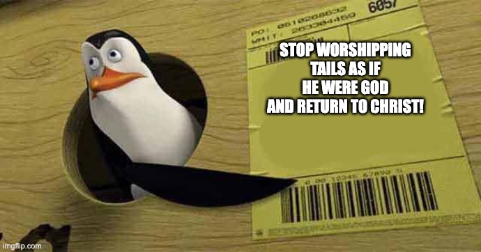 Penguin pointing at sign | STOP WORSHIPPING TAILS AS IF HE WERE GOD AND RETURN TO CHRIST! | image tagged in penguin pointing at sign | made w/ Imgflip meme maker