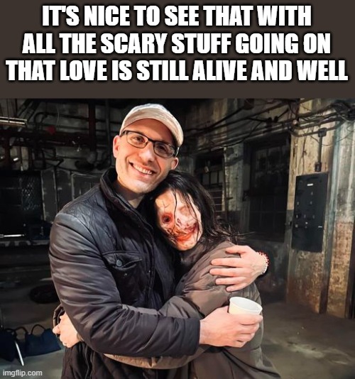 Love Is Still Alive And Well | IT'S NICE TO SEE THAT WITH ALL THE SCARY STUFF GOING ON THAT LOVE IS STILL ALIVE AND WELL | image tagged in love,scary,terrifier 3,terrifier,funny,memes | made w/ Imgflip meme maker