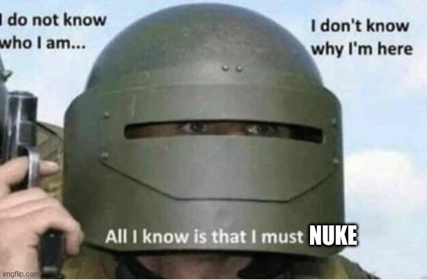 All i know is that i must kill (bottom panel) | NUKE | image tagged in all i know is that i must kill bottom panel | made w/ Imgflip meme maker