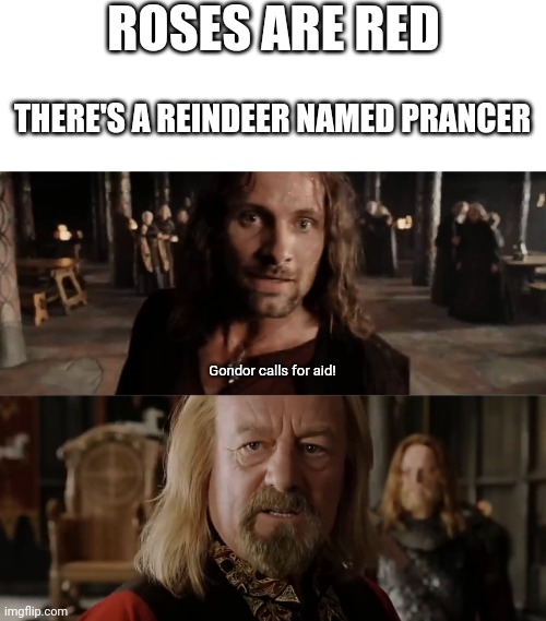 An old classic | ROSES ARE RED; THERE'S A REINDEER NAMED PRANCER; Gondor calls for aid! | image tagged in blank white template,roses are red,gondor calls for aid,the beacons are lit | made w/ Imgflip meme maker