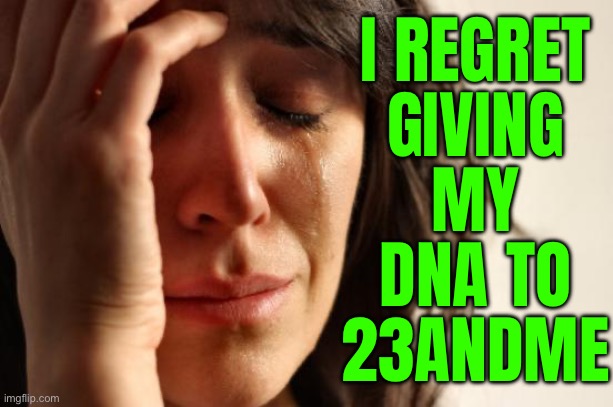 Giving Your DNA To 23andme | I REGRET
GIVING
MY
DNA TO
23ANDME | image tagged in memes,first world problems,breaking news,genetics,dna,hacking | made w/ Imgflip meme maker