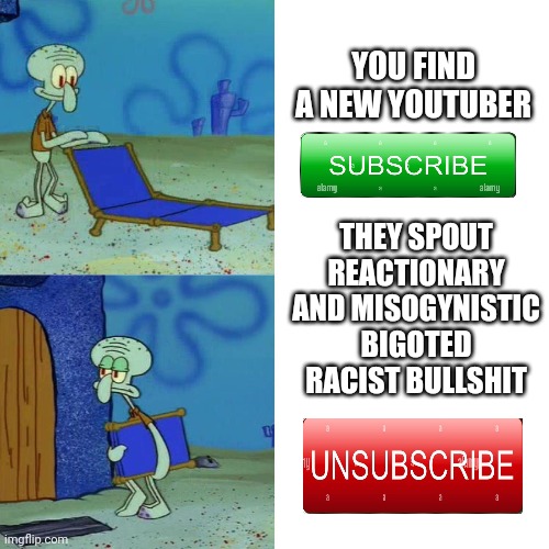 Be weary and careful of what you consume online kids | YOU FIND A NEW YOUTUBER; THEY SPOUT REACTIONARY AND MISOGYNISTIC BIGOTED RACIST BULLSHIT | image tagged in squidward chair,satire,sigh,truth,facts,youtube | made w/ Imgflip meme maker