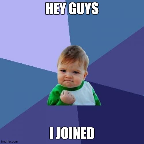 Hey guys i joined | HEY GUYS; I JOINED | image tagged in memes,success kid | made w/ Imgflip meme maker