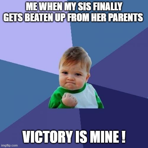 Success Kid | ME WHEN MY SIS FINALLY GETS BEATEN UP FROM HER PARENTS; VICTORY IS MINE ! | image tagged in memes,success kid | made w/ Imgflip meme maker