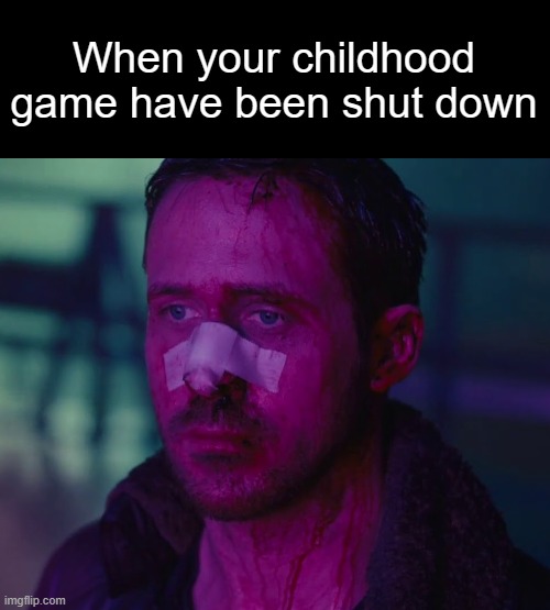 The game Clumsy Ninja, it's all broken | When your childhood game have been shut down | image tagged in sad ryan gosling,memes | made w/ Imgflip meme maker