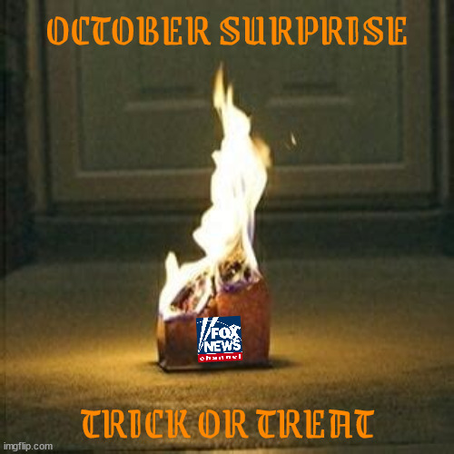 From FOX NEWS Trick or Treat October Surprise | OCTOBER SURPRISE; TRICK OR TREAT | image tagged in from fox news trick or treat october surprise,buring bag of trump,shit shoe,knock knock,maga manure,fire away | made w/ Imgflip meme maker