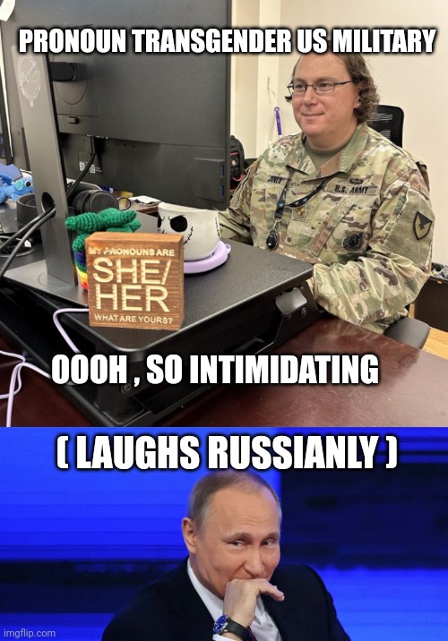 woke military memes | PRONOUN TRANSGENDER US MILITARY; OOOH , SO INTIMIDATING; ( LAUGHS RUSSIANLY ) | image tagged in woke | made w/ Imgflip meme maker