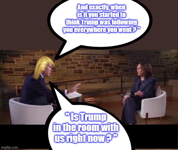 TDS on display | And exactly, when is it you started to think Trump was following you everywhere you went ? "; " Is Trump in the room with us right now ? " | made w/ Imgflip meme maker