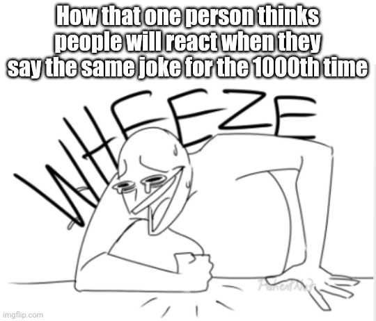 *cricket noises* | How that one person thinks people will react when they say the same joke for the 1000th time | image tagged in wheeze,woah | made w/ Imgflip meme maker