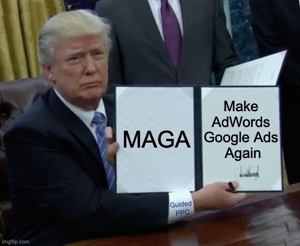 MAGA - Make AdWords Google Ads Again | Make 
AdWords 
Google Ads 
Again; MAGA; Guided 
PPC | image tagged in memes,trump bill signing,google ads,funny memes,funny | made w/ Imgflip meme maker