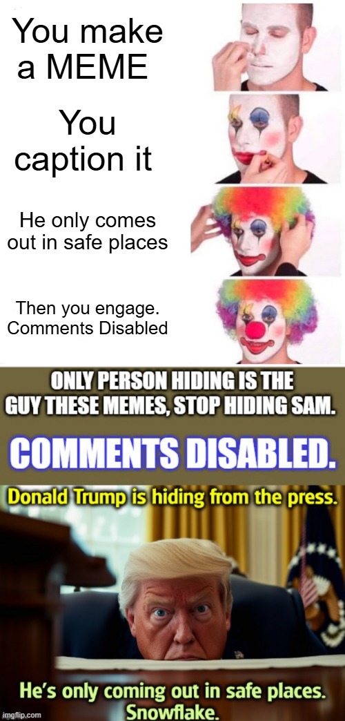 Kind of ironic isn't it guy talking about Trump hiding, Hides himself | You make a MEME; You caption it; He only comes out in safe places; Then you engage. Comments Disabled | image tagged in memes,clown applying makeup | made w/ Imgflip meme maker