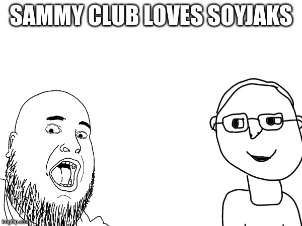 Sam N. Azores | SAMMY CLUB LOVES SOYJAKS | made w/ Imgflip meme maker