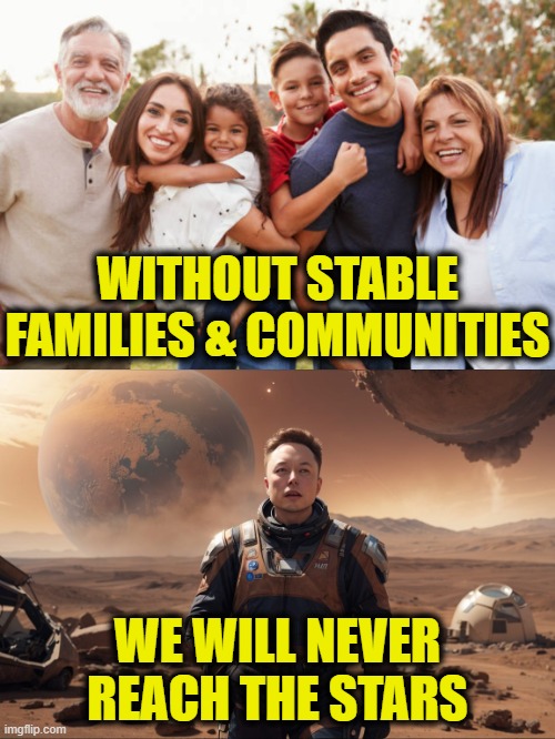 Not going back | WITHOUT STABLE
FAMILIES & COMMUNITIES; WE WILL NEVER
REACH THE STARS | image tagged in the future | made w/ Imgflip meme maker