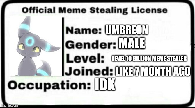 My meme stealing license | UMBREON; MALE; LEVEL 10 BILLION MEME STEALER; LIKE 7 MONTH AGO; IDK | image tagged in meme stealing license | made w/ Imgflip meme maker