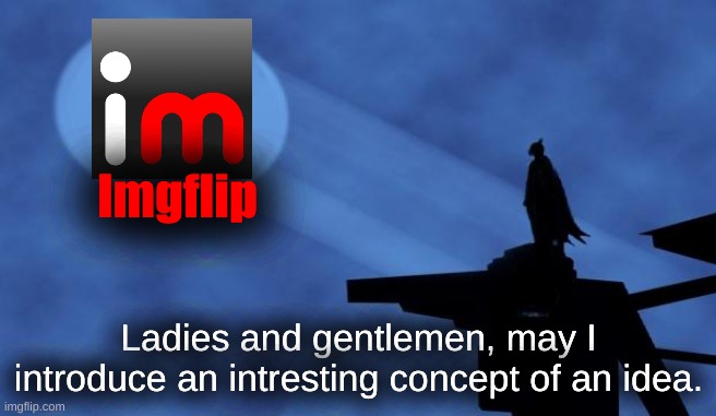 I am aware it won't happen, but I will not give up! | Imgflip; Ladies and gentlemen, may I introduce an intresting concept of an idea. | image tagged in batman signal | made w/ Imgflip meme maker