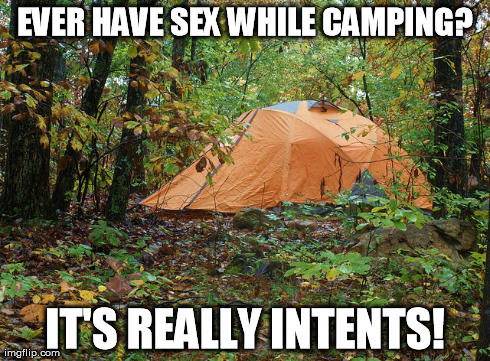 sex while camping | EVER HAVE SEX WHILE CAMPING? IT'S REALLY INTENTS! | image tagged in tents,sex,intense,camping,outdoors,sex in tents | made w/ Imgflip meme maker