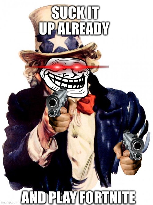 ALL FORTNITERS MUST UPVOTE | SUCK IT UP ALREADY; AND PLAY FORTNITE | image tagged in memes,uncle sam | made w/ Imgflip meme maker