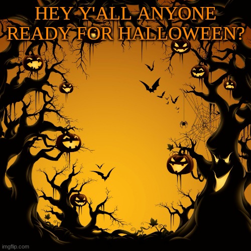 Halloween | HEY Y'ALL ANYONE READY FOR HALLOWEEN? | image tagged in halloween | made w/ Imgflip meme maker