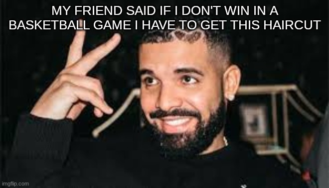 ??? | MY FRIEND SAID IF I DON'T WIN IN A BASKETBALL GAME I HAVE TO GET THIS HAIRCUT | image tagged in drake,haircuts | made w/ Imgflip meme maker