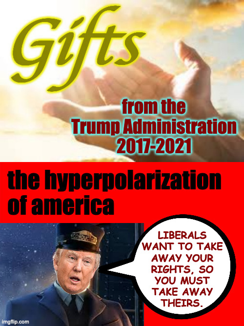 The Trump Train is the Polarization Express. | LIBERALS
WANT TO TAKE
AWAY YOUR
RIGHTS, SO
YOU MUST
TAKE AWAY
THEIRS. | image tagged in memes,gifts,trump,polarization | made w/ Imgflip meme maker