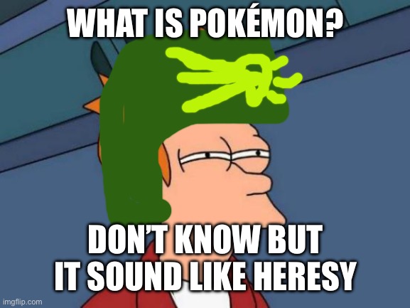 Futurama Fry | WHAT IS POKÉMON? DON’T KNOW BUT IT SOUND LIKE HERESY | image tagged in memes,futurama fry,warhammer 40k | made w/ Imgflip meme maker