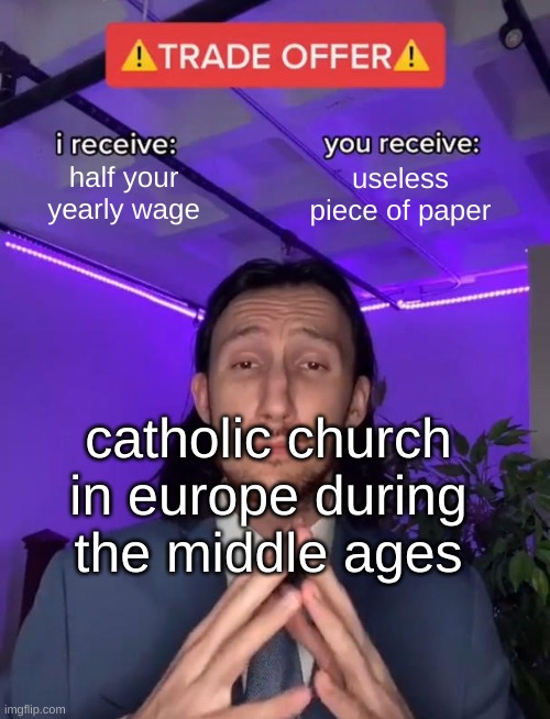 q | half your yearly wage; useless piece of paper; catholic church in europe during the middle ages | image tagged in trade offer,history,historical meme,history memes,paper,q | made w/ Imgflip meme maker