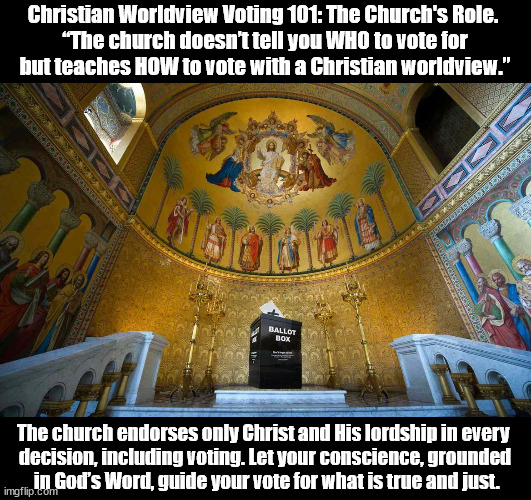 Christian Worldview Voting | Christian Worldview Voting 101: The Church's Role. 
“The church doesn’t tell you WHO to vote for
 but teaches HOW to vote with a Christian worldview.”; The church endorses only Christ and His lordship in every 
decision, including voting. Let your conscience, grounded
 in God’s Word, guide your vote for what is true and just. | image tagged in god religion universe,voting,church,world | made w/ Imgflip meme maker