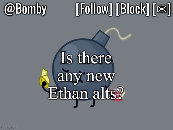 Bomby Announcemnt Template | Is there any new Ethan alts? | image tagged in bomby announcemnt template | made w/ Imgflip meme maker