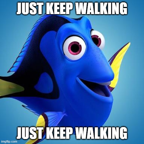 Dory from Finding Nemo | JUST KEEP WALKING; JUST KEEP WALKING | image tagged in dory from finding nemo | made w/ Imgflip meme maker