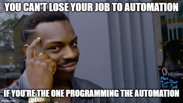 You can't if you don't | YOU CAN'T LOSE YOUR JOB TO AUTOMATION; IF YOU'RE THE ONE PROGRAMMING THE AUTOMATION | image tagged in you can't if you don't | made w/ Imgflip meme maker