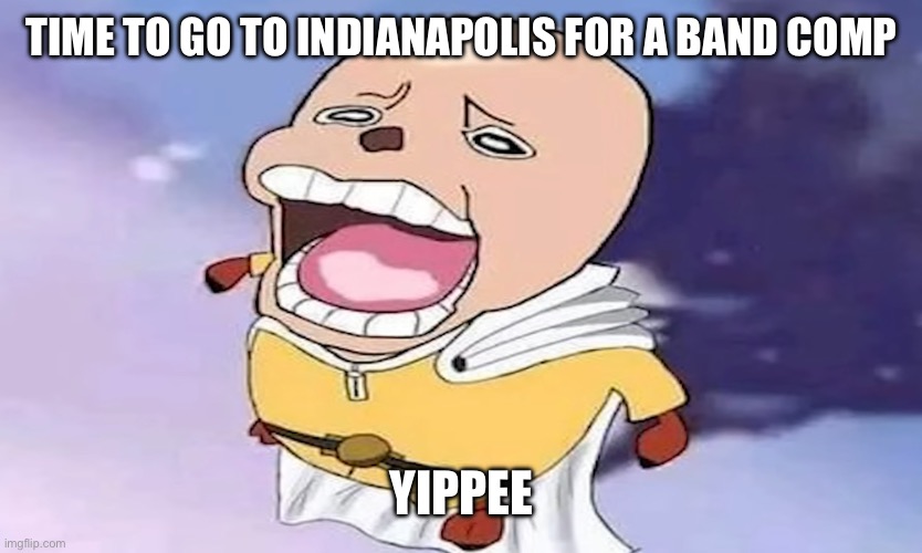 Charter busses go brrrr | TIME TO GO TO INDIANAPOLIS FOR A BAND COMP; YIPPEE | image tagged in one-punch chopper | made w/ Imgflip meme maker