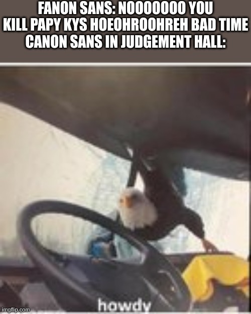 theres a difference between the twos reaction | FANON SANS: NOOOOOOO YOU KILL PAPY KYS HOEOHROOHREH BAD TIME
CANON SANS IN JUDGEMENT HALL: | image tagged in undertale | made w/ Imgflip meme maker