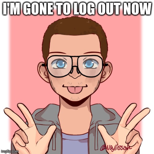 Sam N. AzoresArizona | I'M GONE TO LOG OUT NOW | made w/ Imgflip meme maker