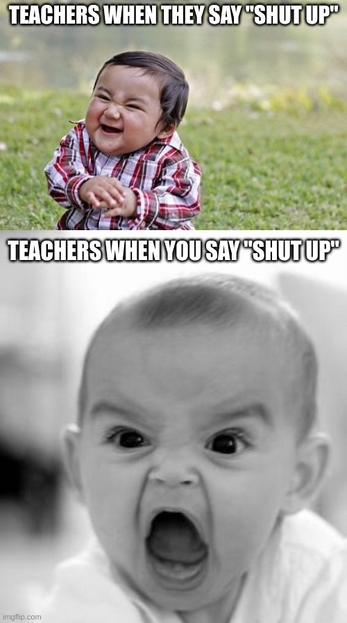 Teachres | TEACHERS WHEN THEY SAY "SHUT UP"; TEACHERS WHEN YOU SAY "SHUT UP" | image tagged in memes,evil toddler,angry baby,teacher,shut up,students | made w/ Imgflip meme maker