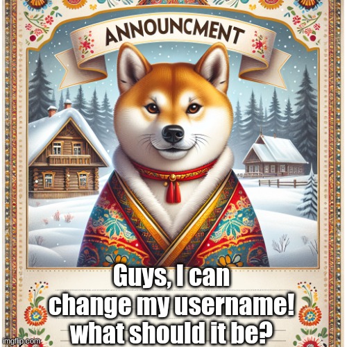 top choice wins | Guys, I can change my username! what should it be? | image tagged in russian_doge announcement template,username,russian doge | made w/ Imgflip meme maker