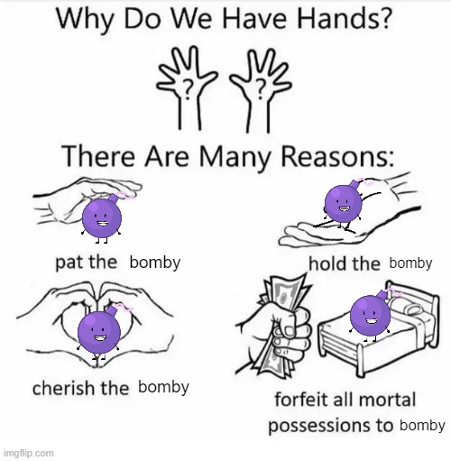 i love him | bomby; bomby; bomby; bomby | image tagged in why do we have hands all blank | made w/ Imgflip meme maker