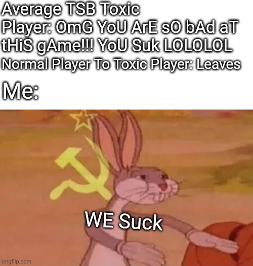 TBH I Don't Actually Play Roblox But, This Would Be My Reacton If Some Toxic TSB Player Said This. | Average TSB Toxic Player: OmG YoU ArE sO bAd aT tHiS gAme!!! YoU Suk LOLOLOL; Normal Player To Toxic Player: Leaves; Me:; WE Suck | image tagged in bugs bunny communist,roblox,communism,toxic,smort,funny | made w/ Imgflip meme maker