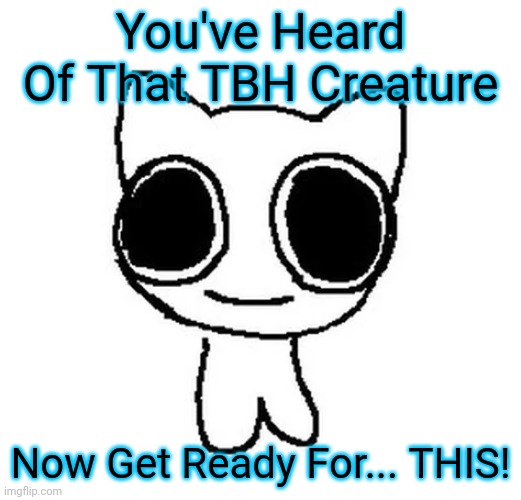 Lol | You've Heard Of That TBH Creature; Now Get Ready For... THIS! | image tagged in btw creature,get ready for | made w/ Imgflip meme maker