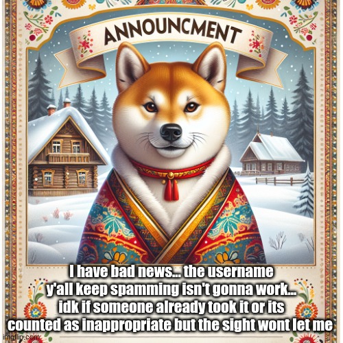 thank God I'm saved from that hell of a 30 days | I have bad news... the username y'all keep spamming isn't gonna work... idk if someone already took it or its counted as inappropriate but the sight wont let me | image tagged in russian_doge announcement template | made w/ Imgflip meme maker