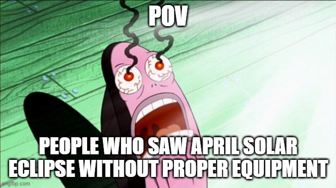 hahahahahahahahhahhahaahahhahahha | POV; PEOPLE WHO SAW APRIL SOLAR ECLIPSE WITHOUT PROPER EQUIPMENT | image tagged in spongebob my eyes | made w/ Imgflip meme maker