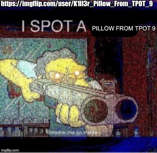 I spot a X | https://imgflip.com/user/K1ll3r_Pillow_From_TPOT_9; PILLOW FROM TPOT 9 | image tagged in i spot a x | made w/ Imgflip meme maker