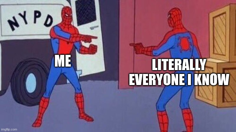 true | ME; LITERALLY EVERYONE I KNOW | image tagged in spiderman pointing at spiderman | made w/ Imgflip meme maker