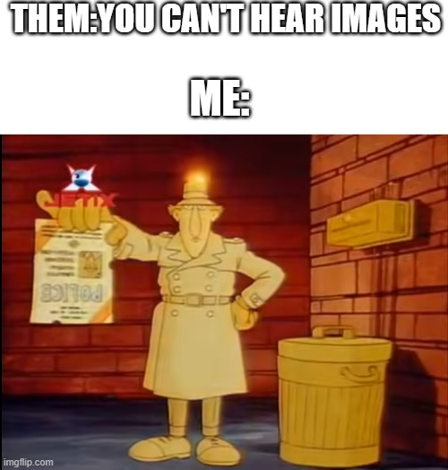 this song rules | THEM:YOU CAN'T HEAR IMAGES; ME: | image tagged in inspector gadget with papaer | made w/ Imgflip meme maker