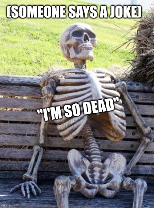 "I so Dead | (SOMEONE SAYS A JOKE); "I'M SO DEAD" | image tagged in memes,waiting skeleton | made w/ Imgflip meme maker