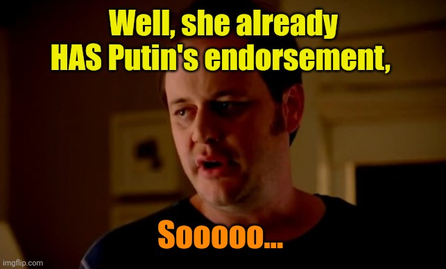 Jake from state farm | Well, she already HAS Putin's endorsement, Sooooo... | image tagged in jake from state farm | made w/ Imgflip meme maker