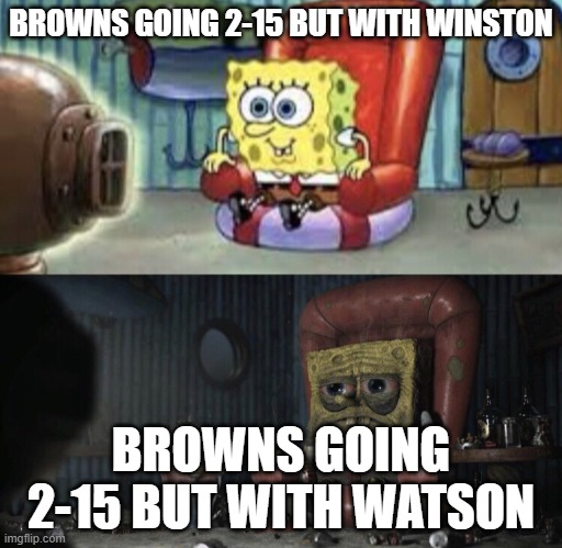 Happy Spongebob vs Depressed Spongebob | BROWNS GOING 2-15 BUT WITH WINSTON; BROWNS GOING 2-15 BUT WITH WATSON | image tagged in happy spongebob vs depressed spongebob | made w/ Imgflip meme maker