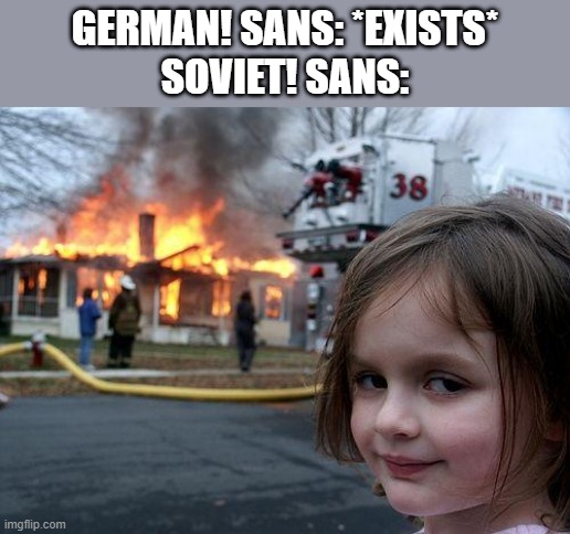 idk | GERMAN! SANS: *EXISTS*
SOVIET! SANS: | image tagged in memes,disaster girl,undertale,au,soviet sans vs german sans | made w/ Imgflip meme maker