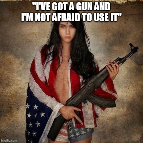 American Flag Girl Woman Gun | "I'VE GOT A GUN AND I'M NOT AFRAID TO USE IT" | image tagged in american flag girl woman gun | made w/ Imgflip meme maker