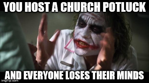 Everybody loses their minds | YOU HOST A CHURCH POTLUCK AND EVERYONE LOSES THEIR MINDS | image tagged in memes,and everybody loses their minds | made w/ Imgflip meme maker
