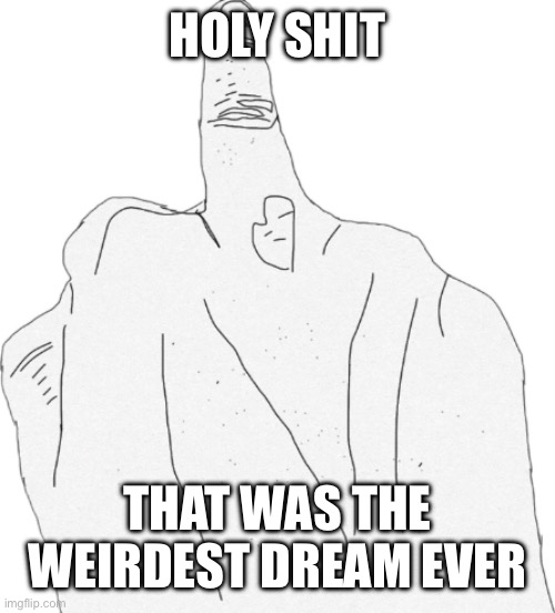 Middle finger | HOLY SHIT; THAT WAS THE WEIRDEST DREAM EVER | image tagged in middle finger | made w/ Imgflip meme maker